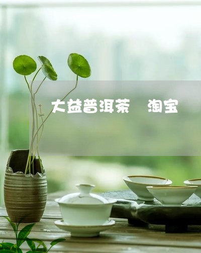 大益普洱茶 淘宝/2023031744059